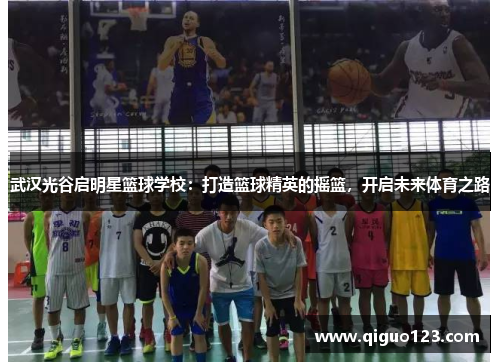 武汉光谷启明星篮球学校：打造篮球精英的摇篮，开启未来体育之路