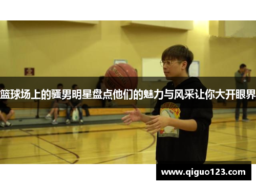 篮球场上的骚男明星盘点他们的魅力与风采让你大开眼界