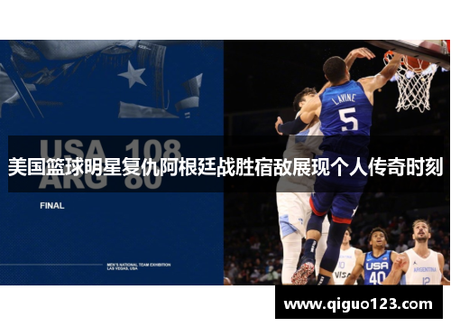 美国篮球明星复仇阿根廷战胜宿敌展现个人传奇时刻