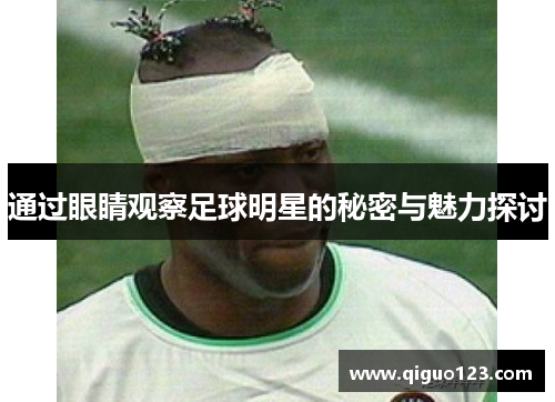 通过眼睛观察足球明星的秘密与魅力探讨