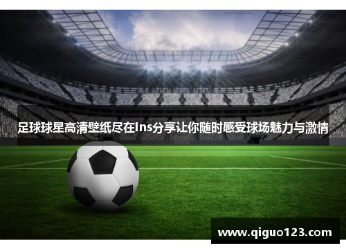 足球球星高清壁纸尽在Ins分享让你随时感受球场魅力与激情