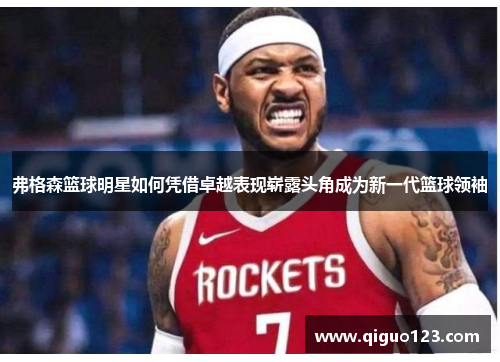 弗格森篮球明星如何凭借卓越表现崭露头角成为新一代篮球领袖