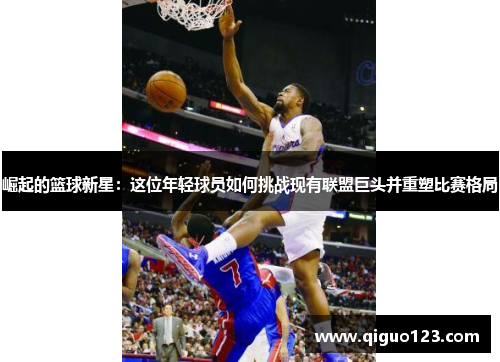 崛起的篮球新星：这位年轻球员如何挑战现有联盟巨头并重塑比赛格局