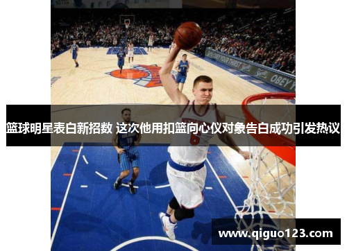 篮球明星表白新招数 这次他用扣篮向心仪对象告白成功引发热议