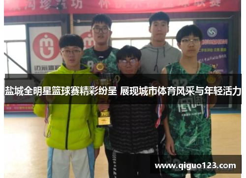 盐城全明星篮球赛精彩纷呈 展现城市体育风采与年轻活力